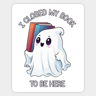 Cute Halloween Ghost - I Closed My Book to Be Here Magnet